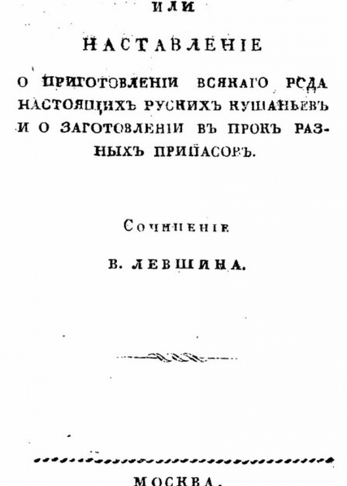 В. Левшин. Русская поварня, или наставление о приготовлении всякого рода настоящих русских кушаньев и о заготовлении впрок разных припасов. Москва: Типография С. Селивановского, 1816